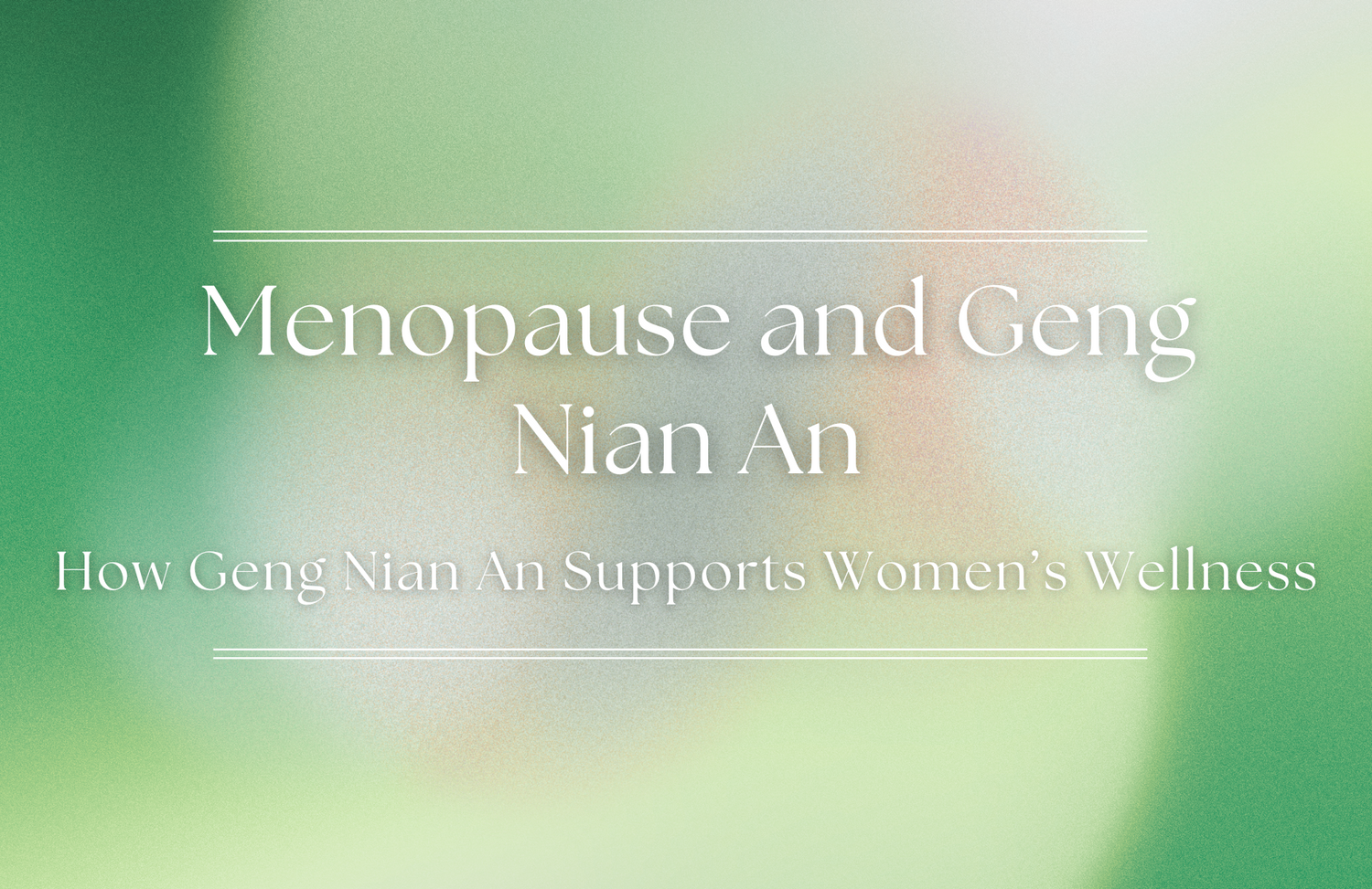 Menopause Naturally: How Geng Nian An Supports Women’s Wellness