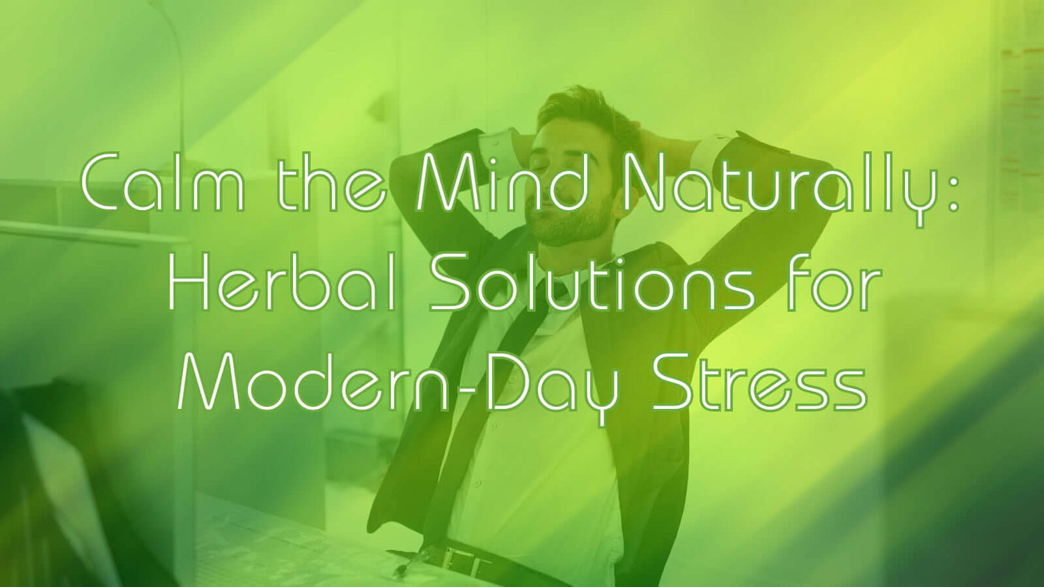 a man putting his hands behind his head in the background and "calm the mind naturally herbal solutions for modern- day stress" written on it
