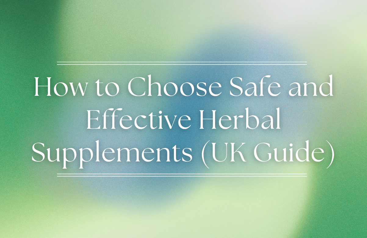 How to Choose Safe and Effective Herbal Supplements (UK Guide)