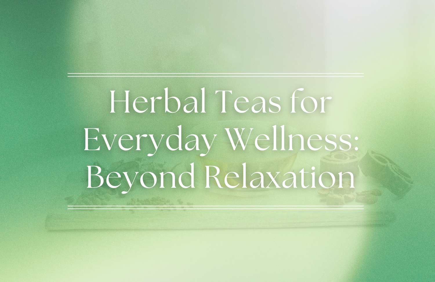 Herbal Teas for Everyday Wellness: Beyond Relaxation