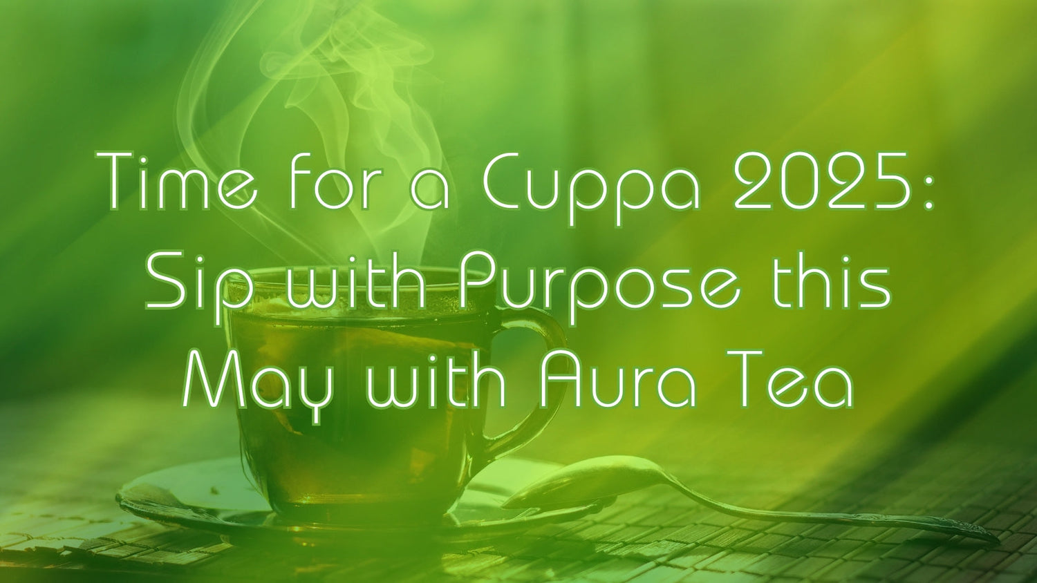 Time for a Cuppa 2025: Sip with Purpose this May with Aura Tea