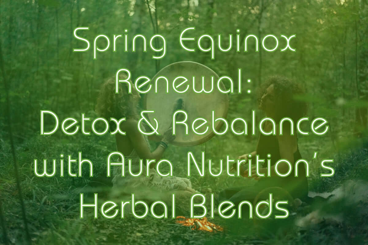 Spring Equinox Renewal: Detox & Rebalance with Aura Nutrition’s Herbal Blends